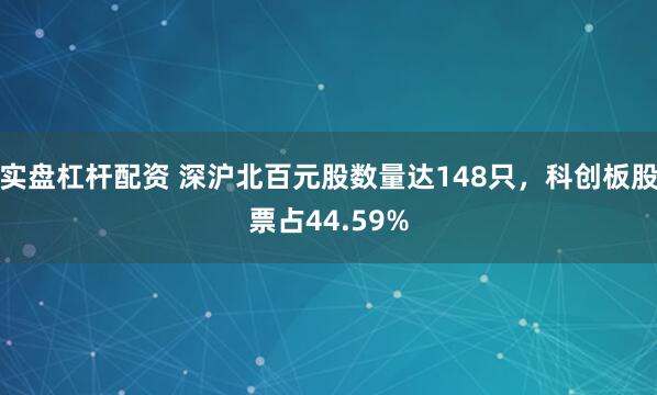 实盘杠杆配资 深沪北百元股数量达148只，科创板股票占44.59%