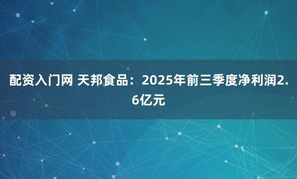 配资入门网 天邦食品：2025年前三季度净利润2.6亿元