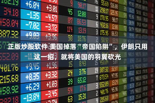 正版炒股软件 美国掉落“帝国陷阱”,伊朗只用这一招,就将美国的羽翼砍光