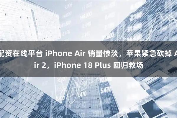 配资在线平台 iPhone Air 销量惨淡，苹果紧急砍掉 Air 2，iPhone 18 Plus 回归救场