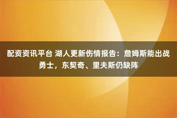 配资资讯平台 湖人更新伤情报告：詹姆斯能出战勇士，东契奇、里夫斯仍缺阵