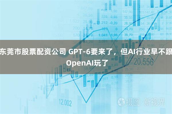 东莞市股票配资公司 GPT-6要来了，但AI行业早不跟 OpenAI玩了