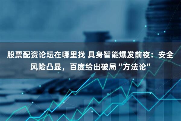 股票配资论坛在哪里找 具身智能爆发前夜：安全风险凸显，百度给出破局“方法论”