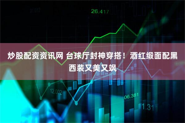 炒股配资资讯网 台球厅封神穿搭！酒红缎面配黑西装又美又飒