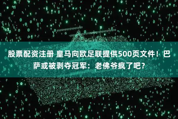 股票配资注册 皇马向欧足联提供500页文件！巴萨或被剥夺冠军：老佛爷疯了吧？