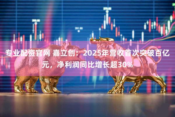 专业配资官网 嘉立创：2025年营收首次突破百亿元，净利润同比增长超30%